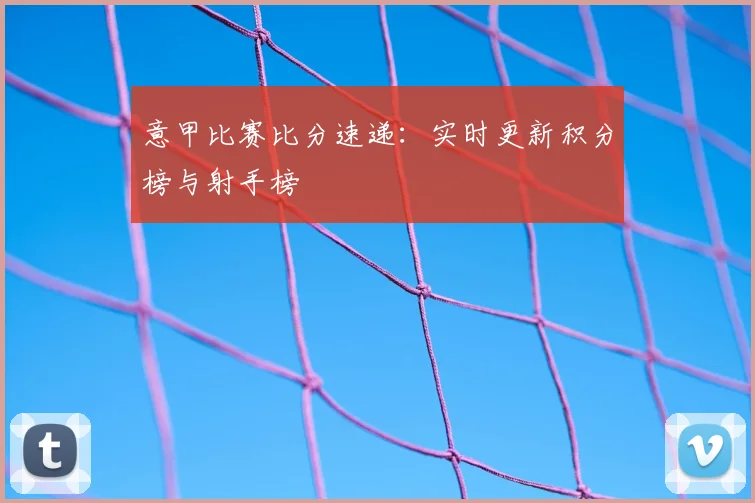 意甲比赛比分速递：实时更新积分榜与射手榜