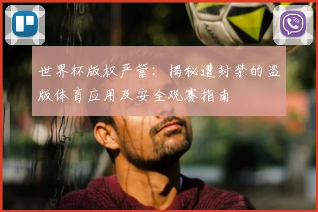 世界杯版权严管：揭秘遭封禁的盗版体育应用及安全观赛指南
