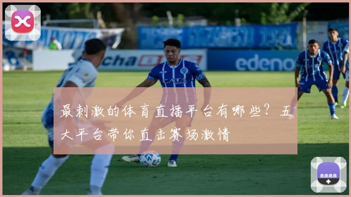 最刺激的体育直播平台有哪些？五大平台带你直击赛场激情