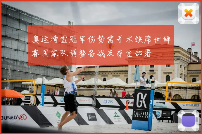 奥运滑雪冠军伤势需手术缺席世锦赛国家队调整备战及夺金部署