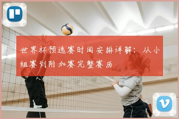 世界杯预选赛时间安排详解：从小组赛到附加赛完整赛历