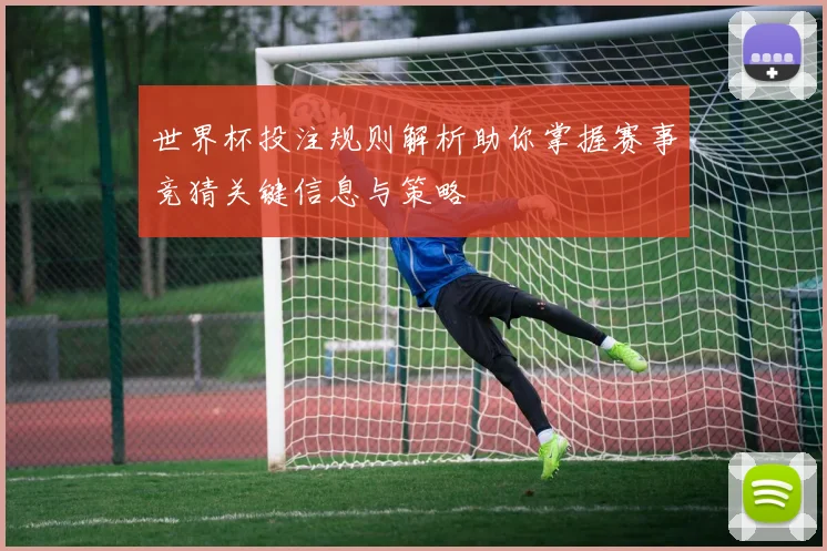 世界杯投注规则解析助你掌握赛事竞猜关键信息与策略