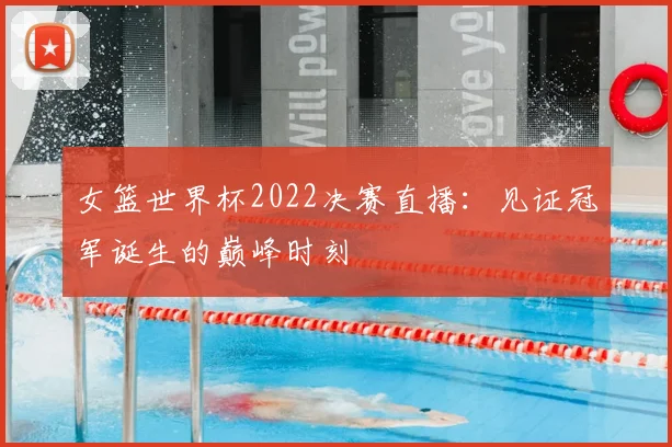 女篮世界杯2022决赛直播：见证冠军诞生的巅峰时刻