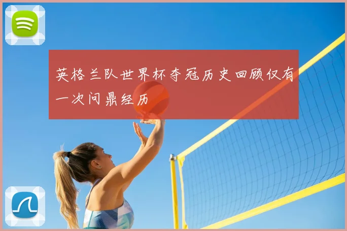 英格兰队世界杯夺冠历史回顾仅有一次问鼎经历