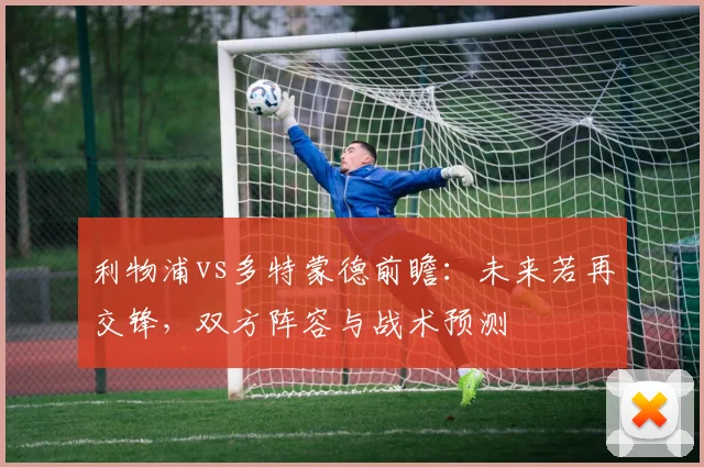 利物浦vs多特蒙德前瞻：未来若再交锋，双方阵容与战术预测