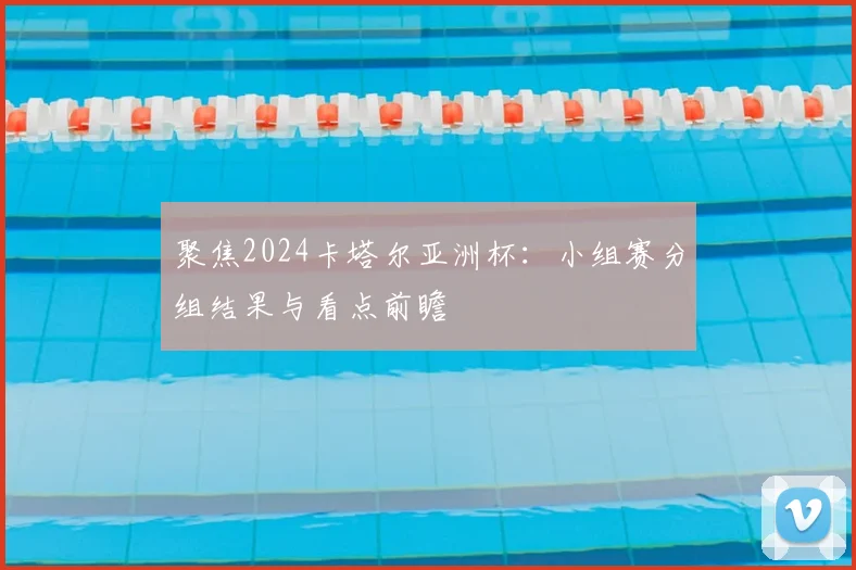 聚焦2024卡塔尔亚洲杯:小组赛分组结果与看点前瞻