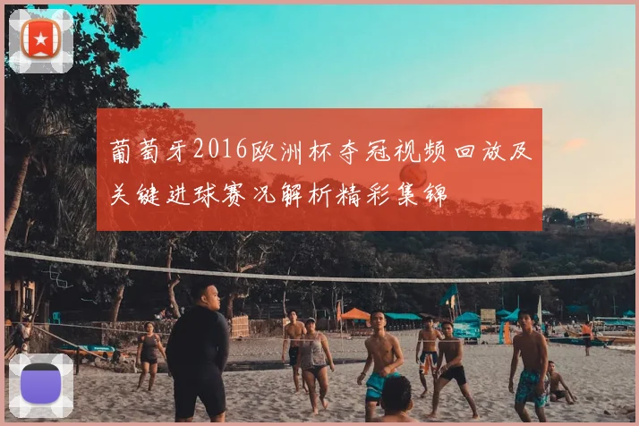 葡萄牙2016欧洲杯夺冠视频回放及关键进球赛况解析精彩集锦