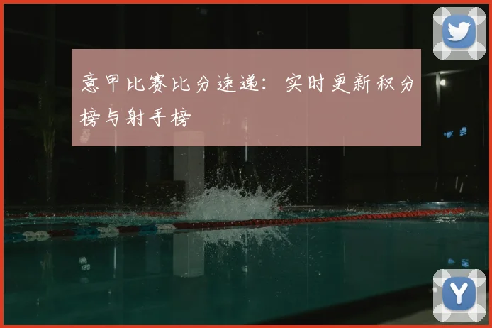 意甲比赛比分速递：实时更新积分榜与射手榜