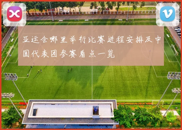 亚运会哪里举行比赛进程安排及中国代表团参赛看点一览