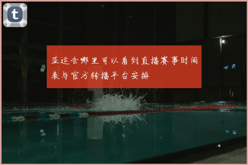 亚运会哪里可以看到直播赛事时间表与官方转播平台安排